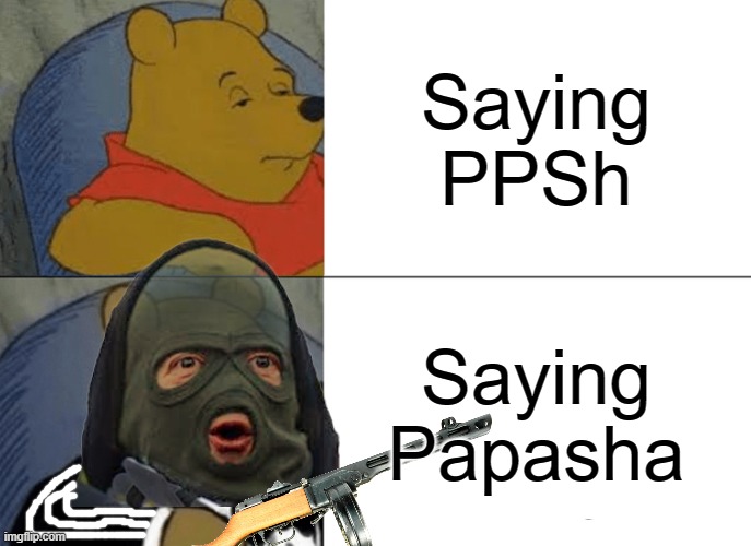 Clever title | Saying PPSh; Saying Papasha | image tagged in memes,tuxedo winnie the pooh,ww2,wwii,weapon,slav | made w/ Imgflip meme maker