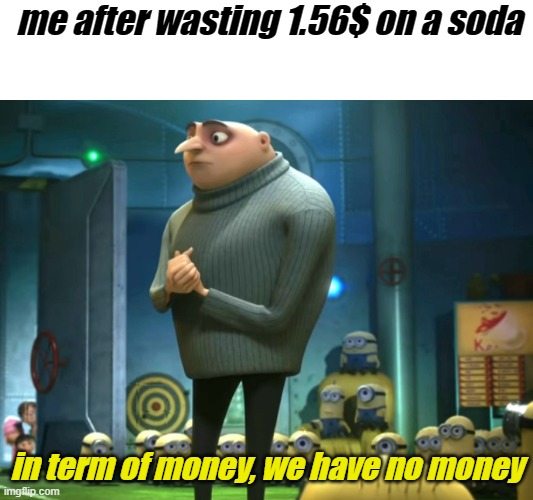 I WAS ONLY 10 | me after wasting 1.56$ on a soda; in term of money, we have no money | image tagged in in terms of money we have no money | made w/ Imgflip meme maker