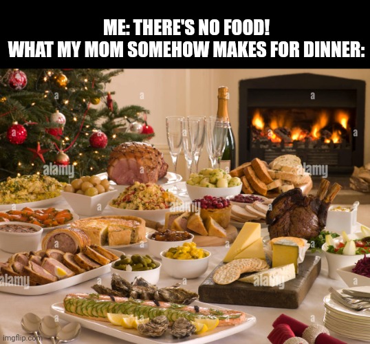 Meme #447 | ME: THERE'S NO FOOD!
WHAT MY MOM SOMEHOW MAKES FOR DINNER: | image tagged in food,dinner,relatable,moms,complaining,house | made w/ Imgflip meme maker