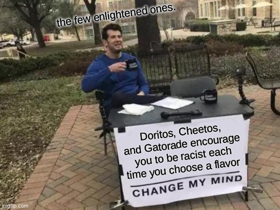 The englightend one | the few enlightened ones. Doritos, Cheetos, and Gatorade encourage you to be racist each time you choose a flavor | image tagged in memes,change my mind,one does not simply,first world problems,batman slapping robin,uno draw 25 cards | made w/ Imgflip meme maker