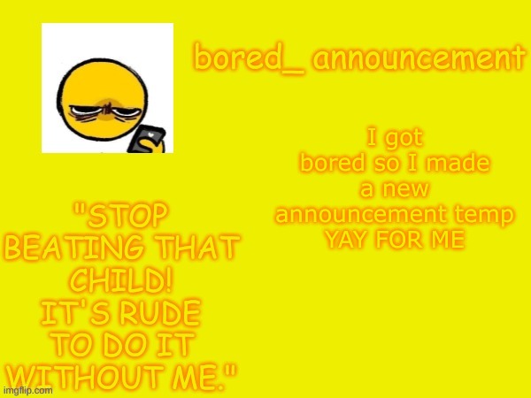 Bored announcement NEW | I got bored so I made a new announcement temp
YAY FOR ME | image tagged in bored announcement new | made w/ Imgflip meme maker