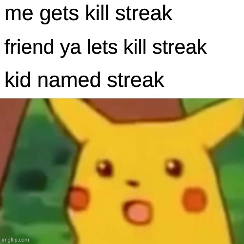 Surprised Pikachu Meme | me gets kill streak; friend ya lets kill streak; kid named streak | image tagged in memes,surprised pikachu,kid named | made w/ Imgflip meme maker