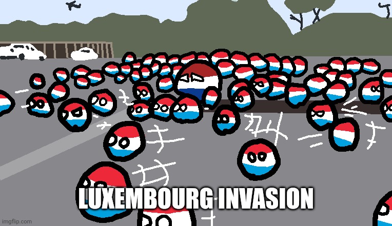 Random Luxembourg Event | LUXEMBOURG INVASION | image tagged in random luxembourg event | made w/ Imgflip meme maker
