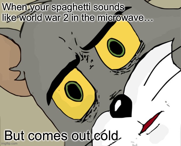 Lol | When your spaghetti sounds like world war 2 in the microwave…; But comes out cold | image tagged in memes,unsettled tom | made w/ Imgflip meme maker