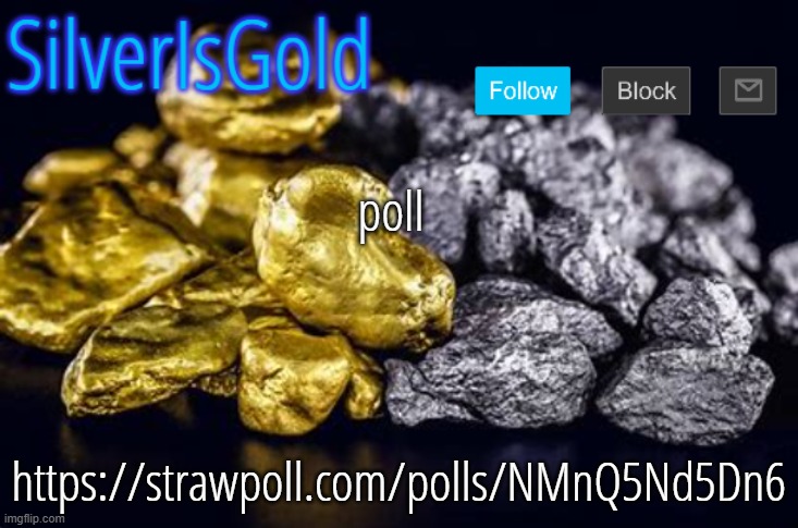 poll; https://strawpoll.com/polls/NMnQ5Nd5Dn6 | image tagged in silverisgold announcement template | made w/ Imgflip meme maker