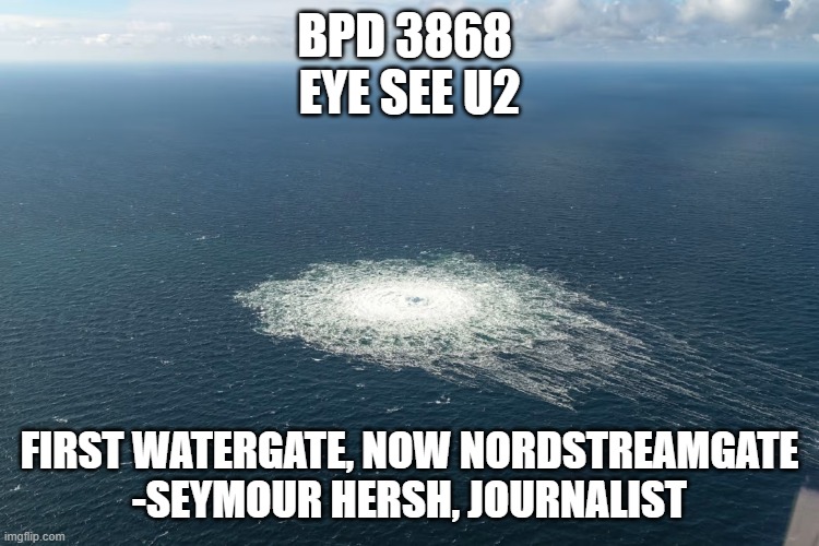 Nordstream | BPD 3868 
EYE SEE U2 FIRST WATERGATE, NOW NORDSTREAMGATE
-SEYMOUR HERSH, JOURNALIST | image tagged in nordstream | made w/ Imgflip meme maker