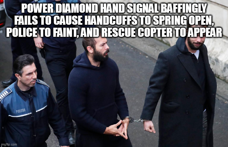 POWER DIAMOND HAND SIGNAL BAFFINGLY FAILS TO CAUSE HANDCUFFS TO SPRING OPEN, POLICE TO FAINT, AND RESCUE COPTER TO APPEAR | image tagged in memes | made w/ Imgflip meme maker