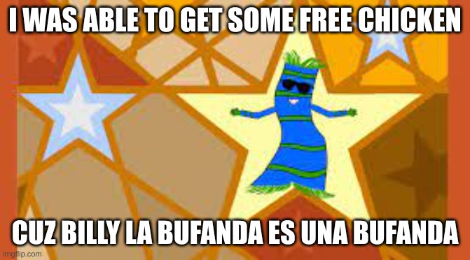 I WAS ABLE TO GET SOME FREE CHICKEN CUZ BILLY LA BUFANDA ES UNA BUFANDA | made w/ Imgflip meme maker