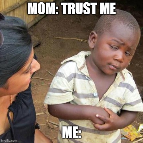 Third World Skeptical Kid | MOM: TRUST ME; ME: | image tagged in memes,third world skeptical kid | made w/ Imgflip meme maker