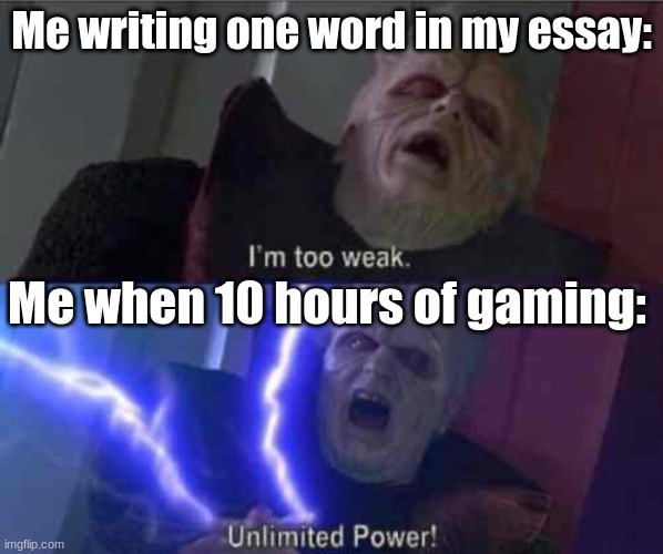 Always happens to me | Me writing one word in my essay:; Me when 10 hours of gaming: | image tagged in i m too weak unlimited power,relatable,school meme,true story | made w/ Imgflip meme maker