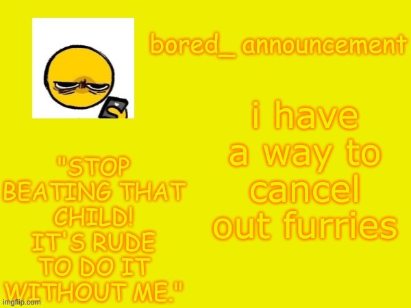 Bored announcement NEW | i have a way to cancel out furries | image tagged in bored announcement new | made w/ Imgflip meme maker