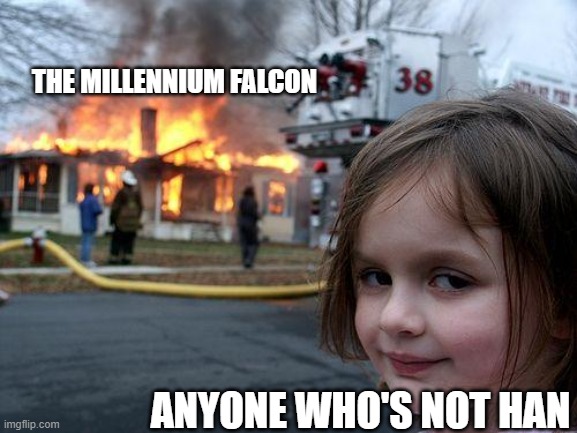 Specifically Lucy, tbh | THE MILLENNIUM FALCON; ANYONE WHO'S NOT HAN | image tagged in memes,disaster girl | made w/ Imgflip meme maker