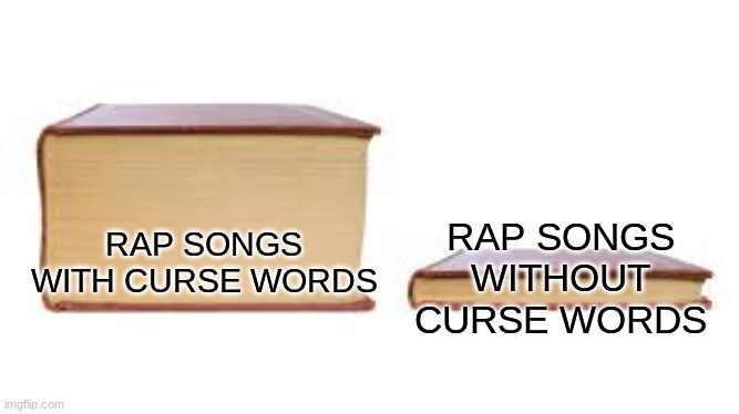 Big book small book | RAP SONGS WITHOUT CURSE WORDS; RAP SONGS WITH CURSE WORDS | image tagged in big book small book | made w/ Imgflip meme maker