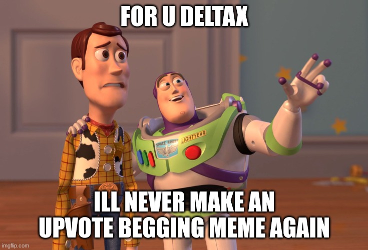 upvote | FOR U DELTAX; ILL NEVER MAKE AN UPVOTE BEGGING MEME AGAIN | image tagged in memes,x x everywhere | made w/ Imgflip meme maker