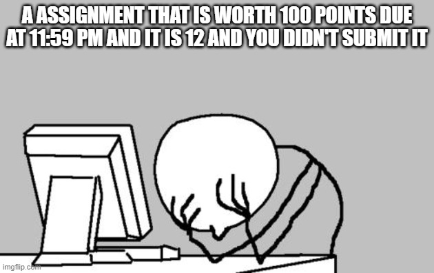 The pain | A ASSIGNMENT THAT IS WORTH 100 POINTS DUE AT 11:59 PM AND IT IS 12 AND YOU DIDN'T SUBMIT IT | image tagged in memes,computer guy facepalm | made w/ Imgflip meme maker