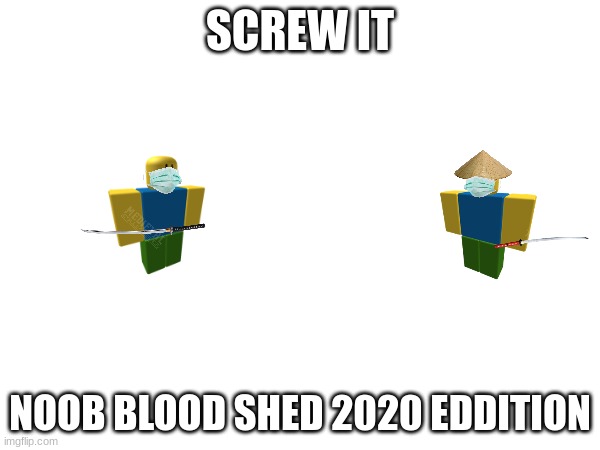 THERE WILL BE A PANDEMIC | SCREW IT; NOOB BLOOD SHED 2020 EDDITION | image tagged in blood | made w/ Imgflip meme maker
