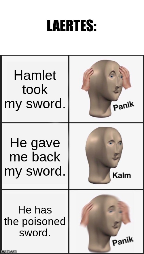 Hamlet meme | LAERTES:; Hamlet took my sword. He gave me back my sword. He has the poisoned sword. | image tagged in memes,blank transparent square,panik kalm panik,hamlet,shakespeare,school | made w/ Imgflip meme maker