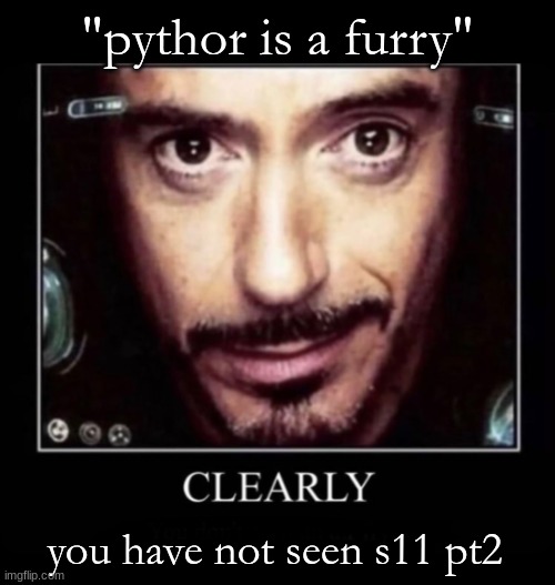 Clearly | "pythor is a furry"; you have not seen s11 pt2 | image tagged in clearly | made w/ Imgflip meme maker
