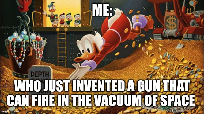 I invented a gun that can fire in the vacuum of space | ME:; WHO JUST INVENTED A GUN THAT CAN FIRE IN THE VACUUM OF SPACE | image tagged in scrooge mcduck | made w/ Imgflip meme maker