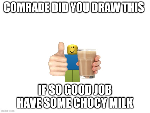 COMRADE DID YOU DRAW THIS IF SO GOOD JOB HAVE SOME CHOCY MILK | made w/ Imgflip meme maker