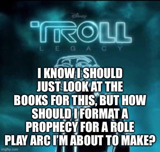 I KNOW I SHOULD JUST LOOK AT THE BOOKS FOR THIS, BUT HOW SHOULD I FORMAT A PROPHECY FOR A ROLE PLAY ARC I’M ABOUT TO MAKE? | made w/ Imgflip meme maker