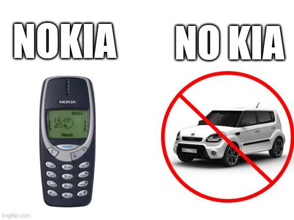 aww not fair i wanted to bring my kia soul :'( | NO KIA; NOKIA | image tagged in blank white template,memes,can't argue with that / technically not wrong,you don't say,wordplay,goofy ahh | made w/ Imgflip meme maker