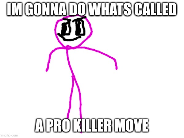 IM GONNA DO WHATS CALLED A PRO KILLER MOVE | made w/ Imgflip meme maker