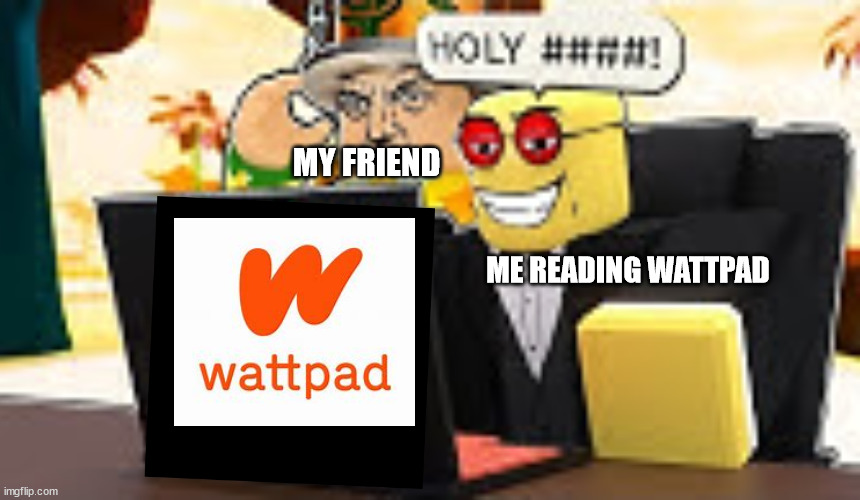 It is true | MY FRIEND; ME READING WATTPAD | image tagged in koofy saying holy to something,wattpad | made w/ Imgflip meme maker