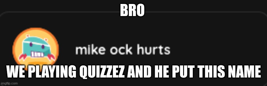 BRO; WE PLAYING QUIZZEZ AND HE PUT THIS NAME | image tagged in quizzes | made w/ Imgflip meme maker