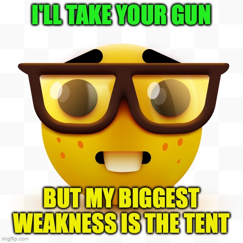Redneck vs Big Tent vs NERD Parties battle continues | I'LL TAKE YOUR GUN BUT MY BIGGEST WEAKNESS IS THE TENT | image tagged in nerd emoji,redneck,big tent alliance,nerd,party,parties | made w/ Imgflip meme maker