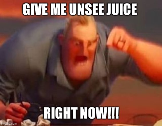 Mr incredible mad | GIVE ME UNSEE JUICE RIGHT NOW!!! | image tagged in mr incredible mad | made w/ Imgflip meme maker