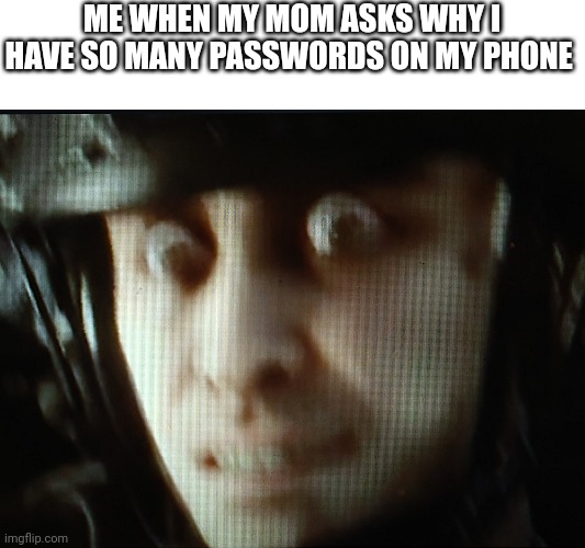 Yeet | ME WHEN MY MOM ASKS WHY I HAVE SO MANY PASSWORDS ON MY PHONE | image tagged in yeet | made w/ Imgflip meme maker