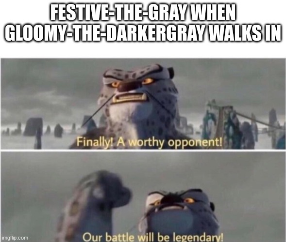Lmaooooo the inverse of gray[light, in my case] is the dark gray XD | FESTIVE-THE-GRAY WHEN GLOOMY-THE-DARKERGRAY WALKS IN | image tagged in finally a worthy opponent | made w/ Imgflip meme maker