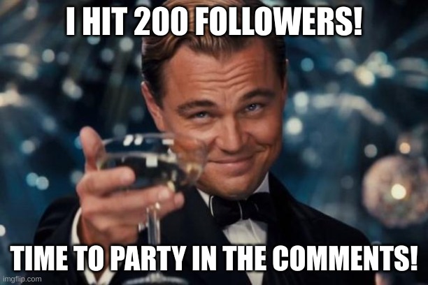Party away guys! Also i'm also kind of doing another Q&A . | I HIT 200 FOLLOWERS! TIME TO PARTY IN THE COMMENTS! | image tagged in memes,leonardo dicaprio cheers,200 followers | made w/ Imgflip meme maker