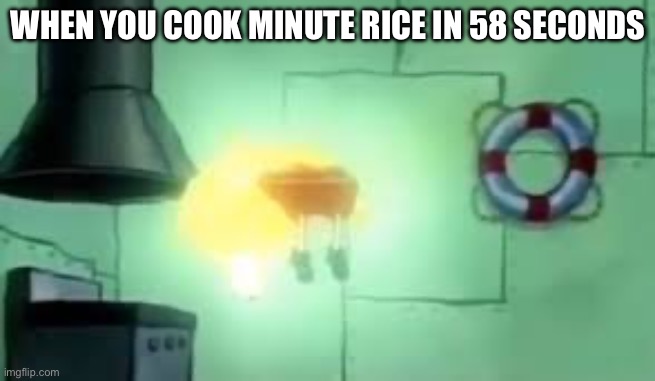 My accomplishment | WHEN YOU COOK MINUTE RICE IN 58 SECONDS | image tagged in floating spongebob | made w/ Imgflip meme maker