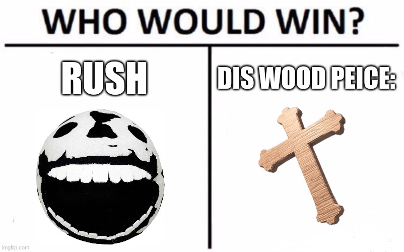 Who Would Win? | RUSH; DIS WOOD PEICE: | image tagged in memes,who would win | made w/ Imgflip meme maker