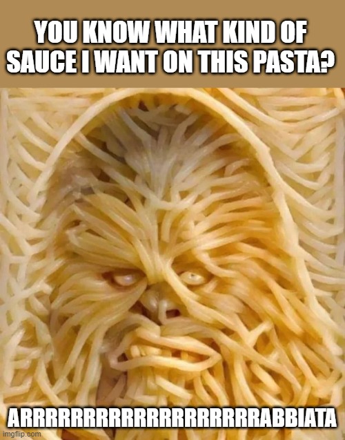 Sounds yummy | YOU KNOW WHAT KIND OF SAUCE I WANT ON THIS PASTA? ARRRRRRRRRRRRRRRRRRRABBIATA | image tagged in chewbacca | made w/ Imgflip meme maker