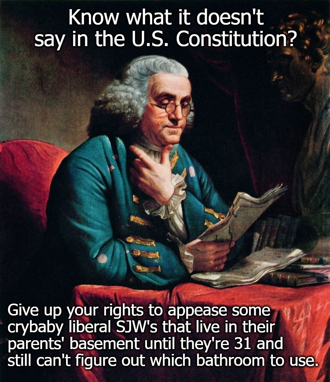 Know what it doesn't say in the U.S. Constitution? | image tagged in sjws,sjw triggered,angry sjw,crybaby sjws,triggered liberal,liberal douche garofalo | made w/ Imgflip meme maker