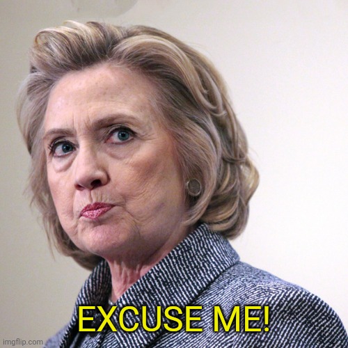 hillary clinton pissed | EXCUSE ME! | image tagged in hillary clinton pissed | made w/ Imgflip meme maker