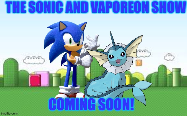 A Show starring Sonic and Vaporeon,yes please! | THE SONIC AND VAPOREON SHOW; COMING SOON! | image tagged in mario background,sonic,pokemon,crossover | made w/ Imgflip meme maker
