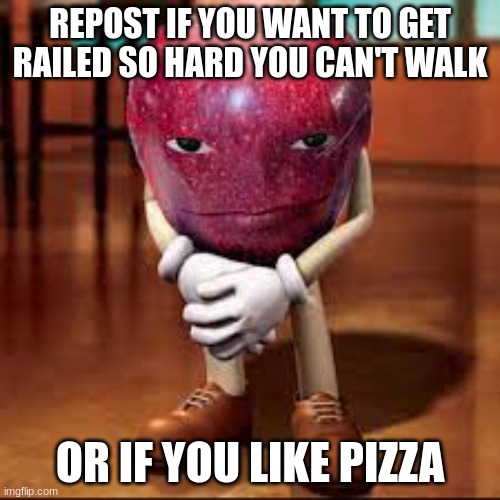 i love pizza | REPOST IF YOU WANT TO GET RAILED SO HARD YOU CAN'T WALK; OR IF YOU LIKE PIZZA | made w/ Imgflip meme maker