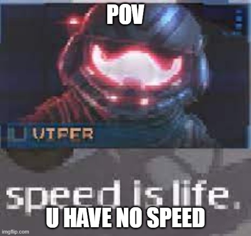 speed is life | POV; U HAVE NO SPEED | image tagged in speed is life | made w/ Imgflip meme maker