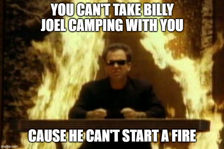 No Camping | YOU CAN'T TAKE BILLY JOEL CAMPING WITH YOU; CAUSE HE CAN'T START A FIRE | image tagged in billy joel | made w/ Imgflip meme maker