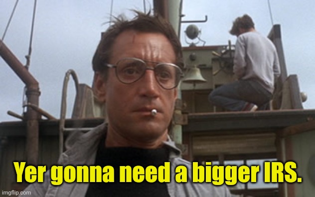 Roy Scheider Jaws | Yer gonna need a bigger IRS. | image tagged in roy scheider jaws | made w/ Imgflip meme maker