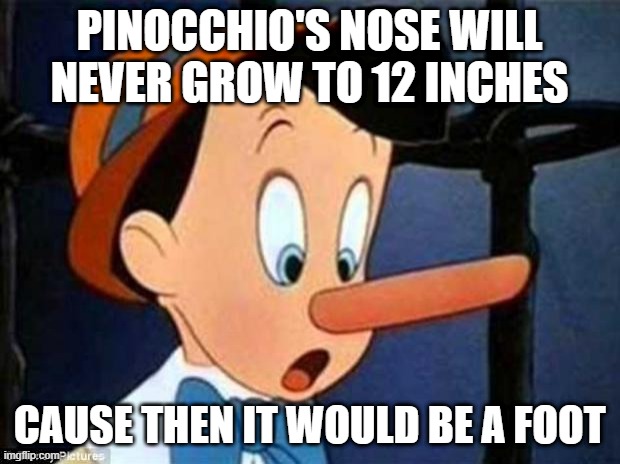 Never That Big | PINOCCHIO'S NOSE WILL NEVER GROW TO 12 INCHES; CAUSE THEN IT WOULD BE A FOOT | image tagged in pinocchio | made w/ Imgflip meme maker