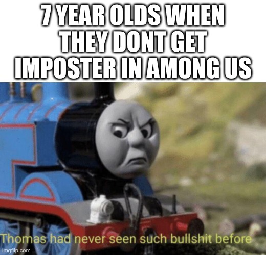 Thomas had never seen such bullshit before | 7 YEAR OLDS WHEN THEY DONT GET IMPOSTER IN AMONG US | image tagged in thomas had never seen such bullshit before | made w/ Imgflip meme maker
