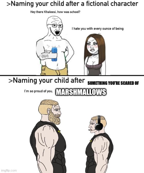 Naming your child after | SOMETHING YOU'RE SCARED OF; MARSHMALLOWS | image tagged in naming your child after | made w/ Imgflip meme maker