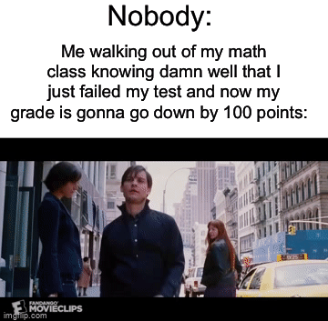 Happens to me every time…even though I study | Nobody:; Me walking out of my math class knowing damn well that I just failed my test and now my grade is gonna go down by 100 points: | image tagged in gifs,memes,funny,true story,relatable memes,school | made w/ Imgflip video-to-gif maker