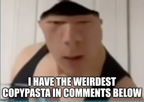 Just wait. You'll see | I HAVE THE WEIRDEST COPYPASTA IN COMMENTS BELOW | image tagged in random dude | made w/ Imgflip meme maker