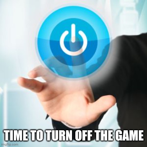 Power Off | TIME TO TURN OFF THE GAME | image tagged in power off | made w/ Imgflip meme maker